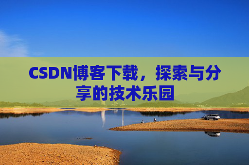 CSDN博客下载,探索与分享的技术乐园 CSDN博客下载,探索与分享的技术乐园